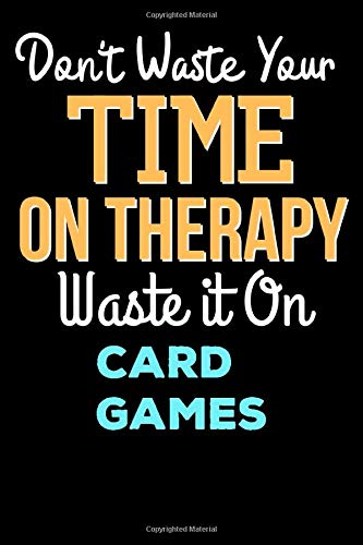 Don't Waste Your Time On Therapy Waste it On Card Games - Funny Card Games Notebook And Journal Gift: Lined Notebook / Journal Gift, 120 Pages, 6x9, Soft Cover, Matte Finish