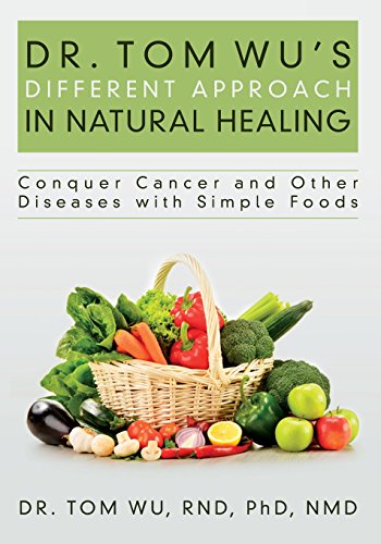 Dr. Tom Wu's Different Approach in Natural Healing: Conquer Cancer and Other Diseases with Simple Foods