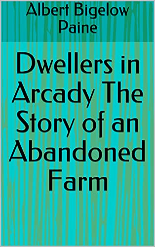 Dwellers in Arcady The Story of an Abandoned Farm (English Edition)