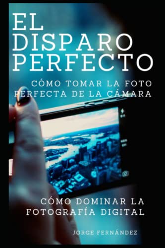 EL DISPARO PERFECTO: CÓMO DOMINAR LA FOTOGRAFÍA DIGITAL