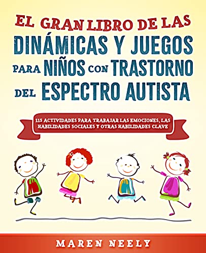 El Gran Libro de las Dinámicas Y Juegos para Niños con Trastorno del Espectro Autista. 115 Actividades para Trabajar las Emociones, las Habilidades Sociales y otras Habilidades Sociales Clave