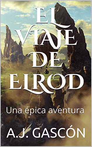 EL VIAJE DE ELROD. Una épica aventura. Vive la intriga, siente la magia, descubre su historia... Libro infantil y juvenil de ciencia ficción y fantasía en español: Una épica aventura