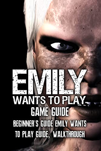 Emily Wants To Play Game Guide: Beginner's Guide Emily Wants To Play Guide, Walkthrough: How to Play Emily Wants To Play Game to Complete The Missions (English Edition)