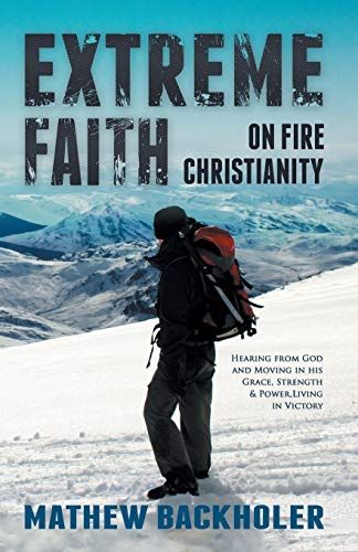 Extreme Faith, on Fire Christianity: Hearing from God and Moving in His Grace, Strength & Power, Living in Victory