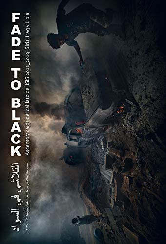 Fade to Black: Ascenso y caída del califato del ISIS. 2011_2019 Siria, Iraq y Libia