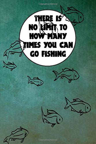 Fishing Log Book: " THERE IS NO LIMIT TO HOW MANY TIMES YOU CAN GO FISHING " Fishing Log Book Journal 120 pages 6" x 9" For Serious Fishermen: fishing log book for men