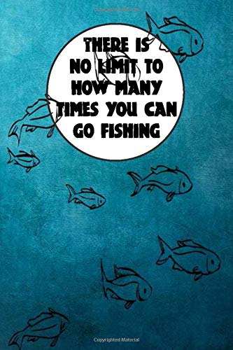 Fishing Log Book: "THERE IS NO LIMIT TO HOW MANY TIMES YOU CAN GO FISHING" Fishing Log Book Journal 120 pages 6" x 9" In Blue Color Cover For ... journal fishing log book for kids and adults
