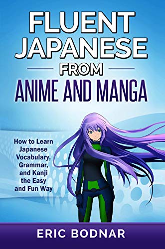 Fluent Japanese from Anime and Manga: How to Learn Japanese Vocabulary, Grammar, and Kanji the Easy and Fun Way (Revised and Updated) (English Edition)