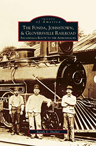 Fonda, Johnstown, & Gloversville Railroad: Sacandaga Route to the Adirondacks