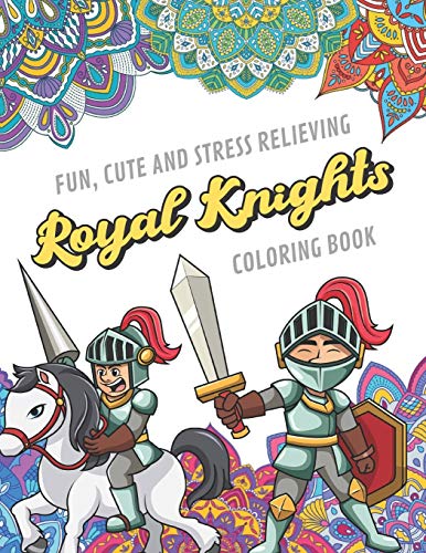 Fun Cute And Stress Relieving Royal Knights Coloring Book: Find Relaxation And Mindfulness with Stress Relieving Color Pages Made of Beautiful Black ... Perfect Gag Gift Birthday Present or Holidays