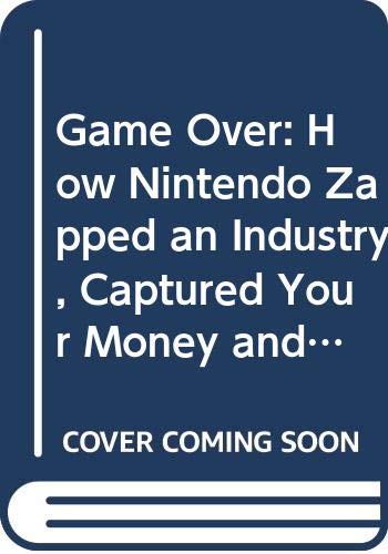 Game Over: How Nintendo Zapped an Industry, Captured Your Money and Enslaved Your Children