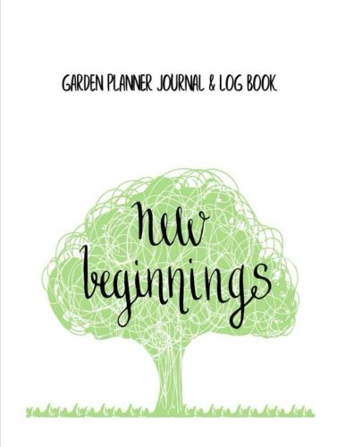 Garden Planner Journal & Log Book New Beginnings: Gardening Journal Notebook For Yearly, Monthly & Seasoning Planning, Manage Finance Budget, Expense ... Seeding Vegetables Fruits Herbs Tree Plant)