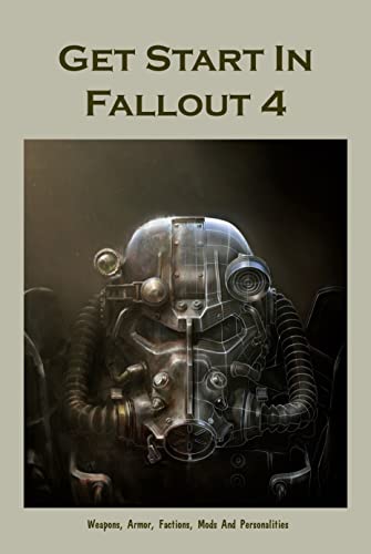 Get Start In Fallout 4: Weapons, Armor, Factions, Mods And Personalities: Fallout 4 Play Guide (English Edition)