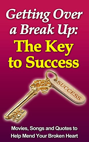 Getting over a Break up: The Key to Success (Break Up Recovery, Dating Again): Movies, Songs and Quotes to Help You Mend Your Broken Heart (English Edition)
