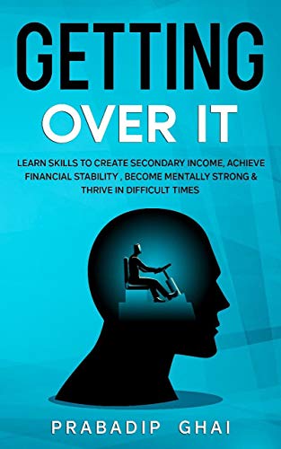 GETTING OVER IT : LEARN SKILLS TO CREATE SECONDARY INCOME ,ACHIEVE FINANCIAL STABILITY ,BECOME MENTALLY STRONG & THRIVE IN DIFFICULT TIMES (MONEY, SECONDARY ... & BUSINESS Book 1) (English Edition)