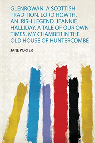 Glenrowan, a Scottish Tradition. Lord Howth, an Irish Legend. Jeannie Halliday, a Tale of Our Own Times. My Chamber in the Old House of Huntercombe