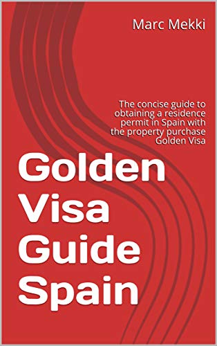 Golden Visa Guide Spain: The concise guide to obtaining a residence permit in Spain with the property purchase Golden Visa (English Edition)