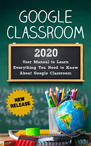 Google Classroom: 2020 User Manual to Learn Everything You Need to Know About Google Classroom (English Edition)