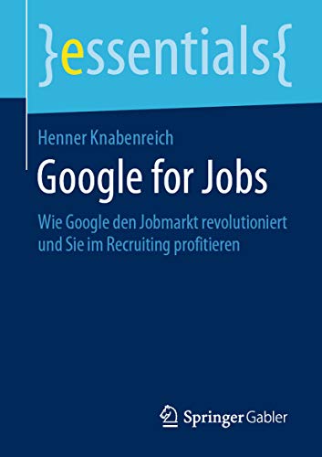 Google for Jobs: Wie Google den Jobmarkt revolutioniert und Sie im Recruiting profitieren (essentials) (German Edition)