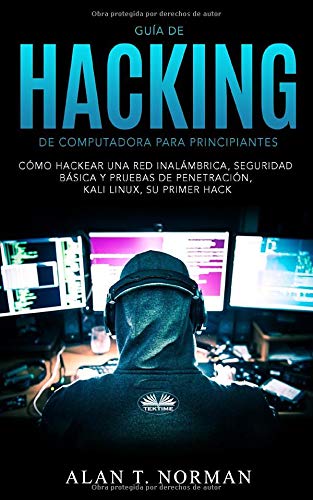 Guía De Hacking De Computadora Para Principiantes: Cómo Hackear Una Red Inalámbrica Seguridad Básica Y Pruebas De Penetración Kali Linux Su Primer Hack