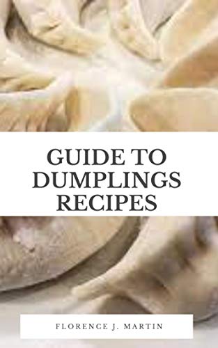 Guide to Dumplings Recipes: Dumplings are known by various different names its Szechuan name, its Cantonese name, and its pinyin or romanized name (English Edition)
