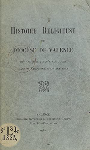 Histoire religieuse du diocèse de Valence: Des origines jusqu'à nos jours dans sa circonscription actuelle (French Edition)