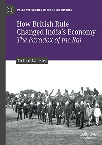 How British Rule Changed India’s Economy: The Paradox of the Raj (Palgrave Studies in Economic History)