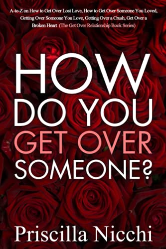 How do you get Over Someone?: A-to-Z on how to get Over Lost Love, how to get Over Someone you Loved, Getting Over Someone you Love, Getting Over a Crush, get Over a Broken Heart