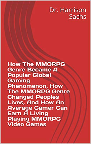 How The MMORPG Genre Became A Popular Global Gaming Phenomenon, How The MMORPG Genre Changed Peoples Lives, And How An Average Gamer Can Earn A Living Playing MMORPG Video Games (English Edition)