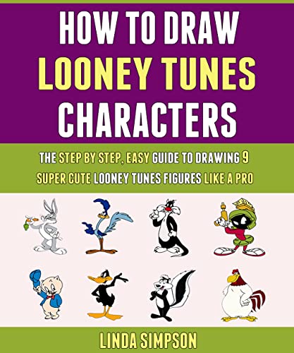 How To Draw Looney Tunes Characters: The Step By Step, Easy Guide To Drawing 9 Super Cute Looney Tunes Figures Like A Pro. (English Edition)