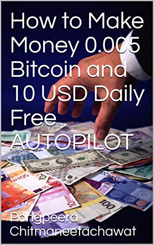 How to Make Money 0.005 Bitcoin and 10 USD Daily Free AUTOPILOT (English Edition)