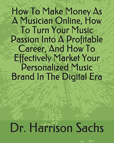 How To Make Money As A Musician Online, How To Turn Your Music Passion Into A Profitable Career, And How To Effectively Market Your Personalized Music Brand In The Digital Era