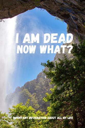 I am Dead, Now What? Important Information About all my life: About My Belongings, Business, Affairs and Wishes. A helpful Peace of Mind planner to ... Difficult Time After You're Gone 6 x 9 inches