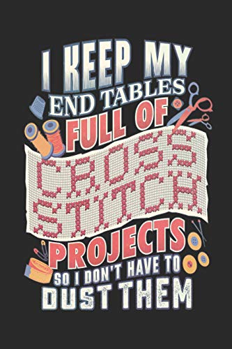 I Keep My End Tables Full Of Cross Stitch Projects So I Don't Have To Dust Them: Journal Notebook for Cross Stitch and Needlepoint Lovers to Write In