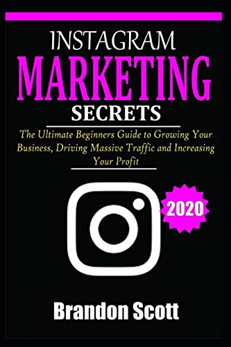 INSTAGRAM MARKETING SECRETS: The Ultimate Beginners Guide to Growing Your Business, Driving Massive Traffic, and Increasing Your Profit