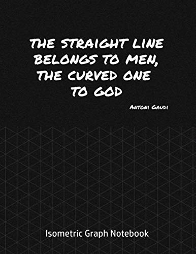 Isometric Graph Notebook - The straight line belongs to men, the curved on to God. Antoni Gaudi Quote: Architects drawing book for 3D renditions and home design
