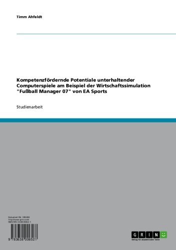 Kompetenzfördernde Potentiale unterhaltender Computerspiele am Beispiel der Wirtschaftssimulation "Fußball Manager 07" von EA Sports (German Edition)