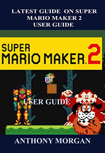 LATEST GUIDE ON SUPER MARIO MAKER 2 USER GUIDE: The guide that has all you need to know and enhance understanding as a beginner from scratch to finish (English Edition)