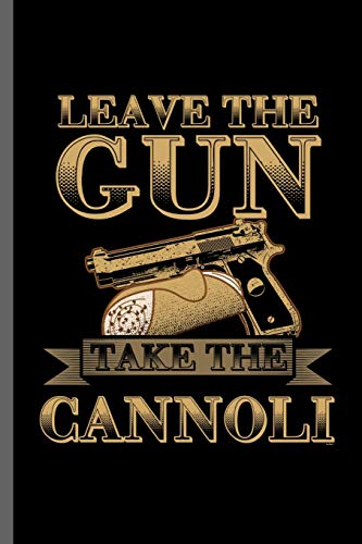 Leave the gun take the cannoli: Funny saying for Gun Owner Shooting Coach Guns Instructors Gun Rights Artillery Gunsmith Gunnery Gunsmithing Firearm ... (6"x9") Dot Grid notebook Journal to write in