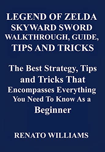 LEGEND OF ZELDA SKYWARD SWORD WALKTHROUGH, GUIDE, TIPS AND TRICKS: The Best Strategy, Tips and Tricks That Encompasses Everything You Need To Know As a Beginner (English Edition)