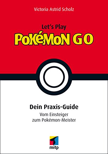 Let's Play Pokémon Go - Dein Praxis-Guide - Vom Einsteiger zum Pokémon-Meister: Dein Praxis-Guide. Vom Einsteiger zum Pokémon-Meister (mitp Anwendungen) (German Edition)