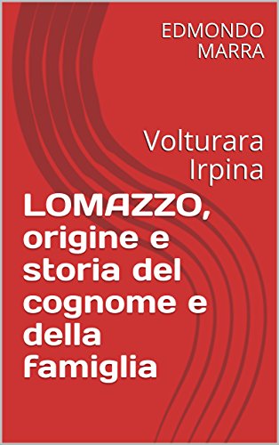 LOMAZZO, origine e storia del cognome e della famiglia: Volturara Irpina (Italian Edition)