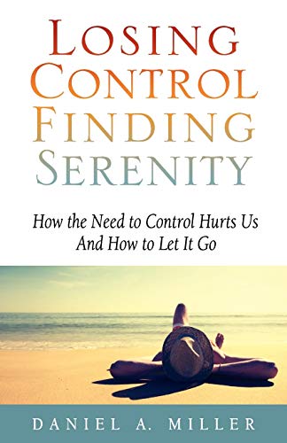 Losing Control, Finding Serenity: How the Need to Control Hurts Us And How to Let It Go: Volume 1