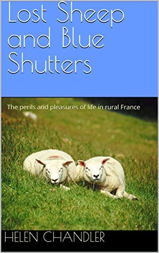 Lost Sheep and Blue Shutters: The perils and pleasures of life in rural France (English Edition)
