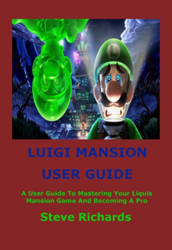 LUIGI’S MANSION USER GUIDE: A User Guide To Mastering Your Luigi’s Mansion Game And Becoming A Pro (English Edition)