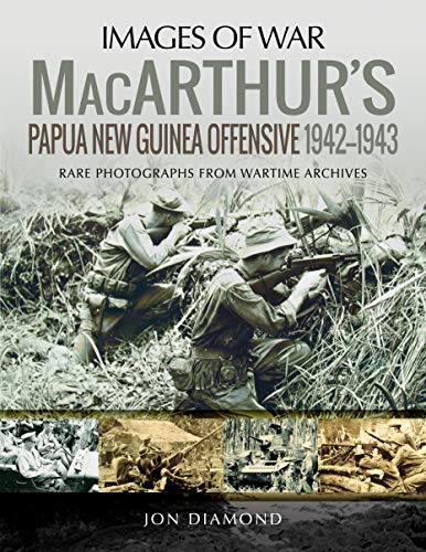 MacArthur's Papua New Guinea Offensive, 1942-1943: Rare Photographs from Wartime Archives (Images of War)