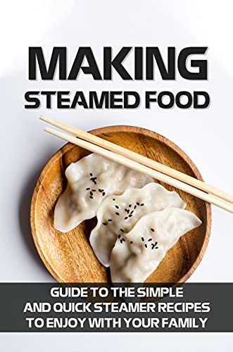 Making Steamed Food: Guide To The Simple And Quick Steamer Recipes To Enjoy With Your Family: Food Steamer Recipes Chicken (English Edition)