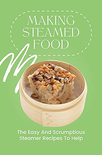 Making Steamed Food: The Easy And Scrumptious Steamer Recipes To Help: Steamer Drink Recipes (English Edition)