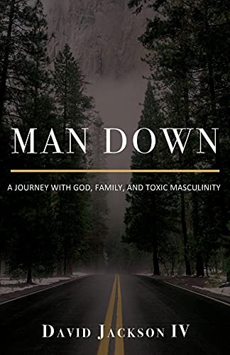 Man Down: A Journey with God, Family, and Toxic Masculinity (English Edition)