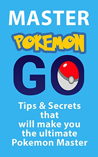 Master Pokemon Go: Tips and Secrets that will make you the Ultimate Pokemon GO Master (English Edition)